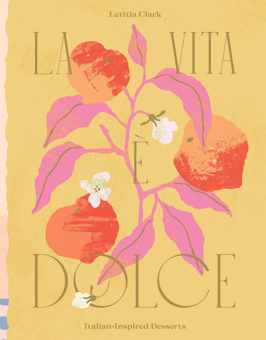 La Vita è Dolce: Italian Inspired Desserts Cook Book by Letitia Clark