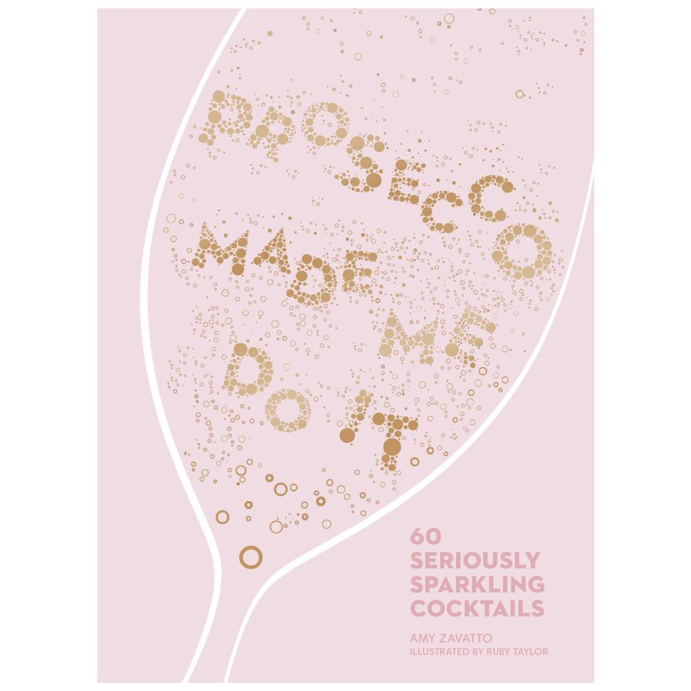 Prosecco Made Me Do It: Seriously Sparkling Cocktails by Amy Zavatto