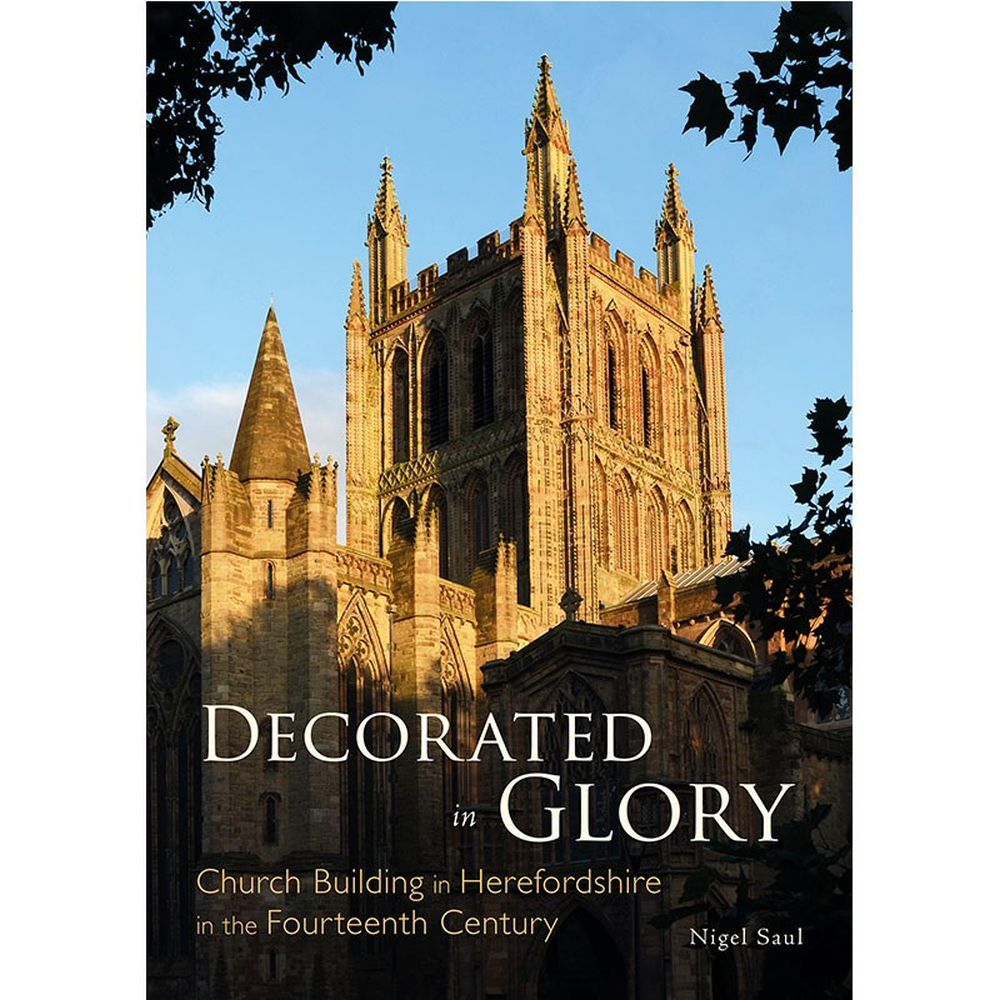 Decorated in Glory: Church Building in Herefordshire in the 14th Century by Nigel Saul